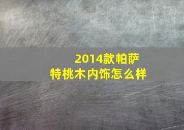 2014款帕萨特桃木内饰怎么样