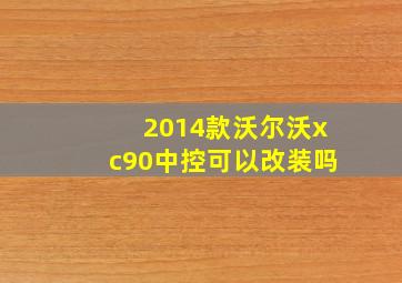 2014款沃尔沃xc90中控可以改装吗