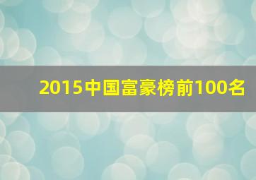 2015中国富豪榜前100名