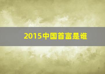 2015中国首富是谁