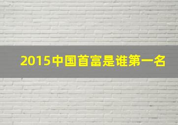 2015中国首富是谁第一名