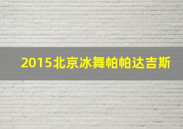 2015北京冰舞帕帕达吉斯