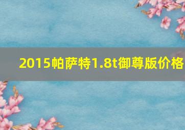 2015帕萨特1.8t御尊版价格