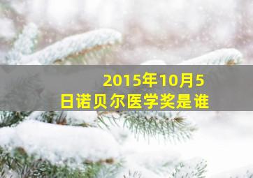 2015年10月5日诺贝尔医学奖是谁