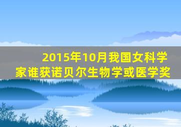 2015年10月我国女科学家谁获诺贝尔生物学或医学奖