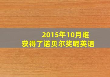 2015年10月谁获得了诺贝尔奖呢英语