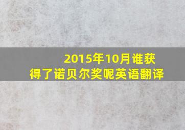 2015年10月谁获得了诺贝尔奖呢英语翻译