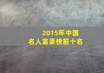 2015年中国名人富豪榜前十名