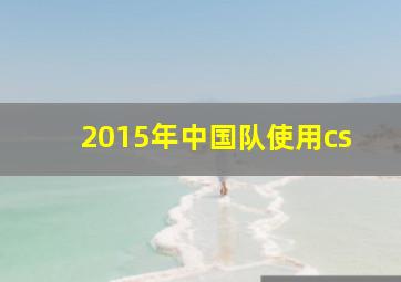 2015年中国队使用cs