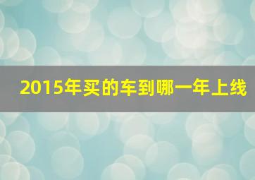 2015年买的车到哪一年上线