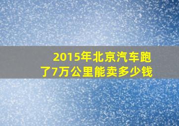 2015年北京汽车跑了7万公里能卖多少钱