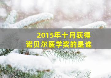 2015年十月获得诺贝尔医学奖的是谁