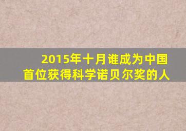 2015年十月谁成为中国首位获得科学诺贝尔奖的人