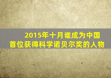 2015年十月谁成为中国首位获得科学诺贝尔奖的人物