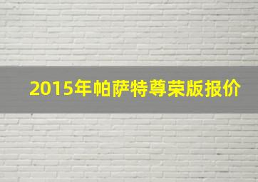 2015年帕萨特尊荣版报价