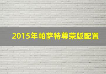 2015年帕萨特尊荣版配置