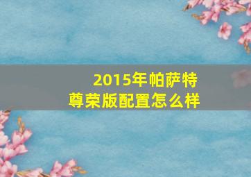 2015年帕萨特尊荣版配置怎么样