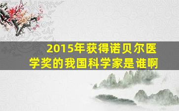 2015年获得诺贝尔医学奖的我国科学家是谁啊