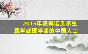 2015年获得诺贝尔生理学或医学奖的中国人士