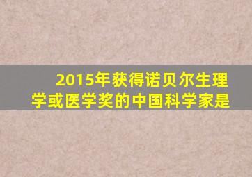 2015年获得诺贝尔生理学或医学奖的中国科学家是