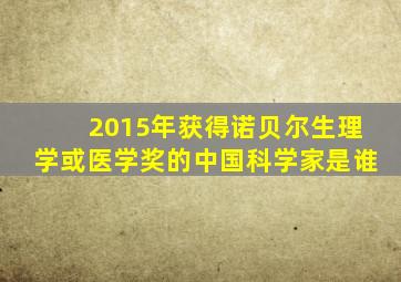 2015年获得诺贝尔生理学或医学奖的中国科学家是谁