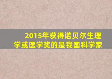 2015年获得诺贝尔生理学或医学奖的是我国科学家