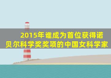 2015年谁成为首位获得诺贝尔科学奖奖项的中国女科学家