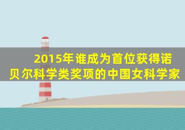 2015年谁成为首位获得诺贝尔科学类奖项的中国女科学家