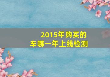 2015年购买的车哪一年上线检测