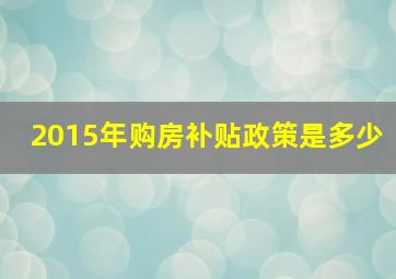 2015年购房补贴政策是多少