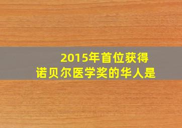 2015年首位获得诺贝尔医学奖的华人是