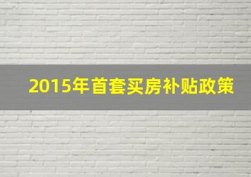 2015年首套买房补贴政策