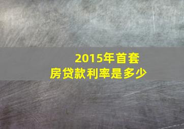 2015年首套房贷款利率是多少