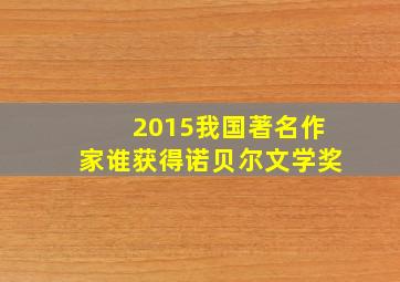 2015我国著名作家谁获得诺贝尔文学奖