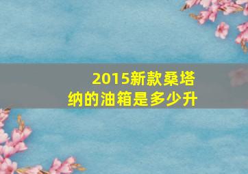 2015新款桑塔纳的油箱是多少升