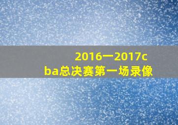 2016一2017cba总决赛第一场录像