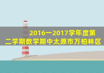 2016一2017学年度第二学期数学期中太原市万柏林区