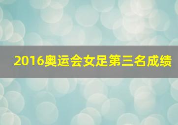 2016奥运会女足第三名成绩