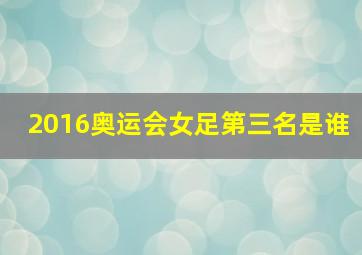 2016奥运会女足第三名是谁