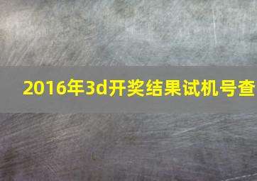 2016年3d开奖结果试机号查