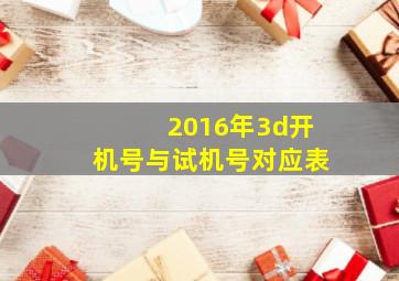 2016年3d开机号与试机号对应表