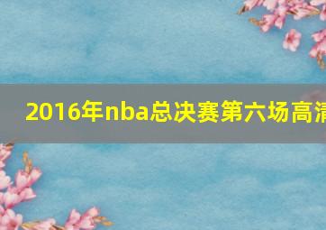 2016年nba总决赛第六场高清