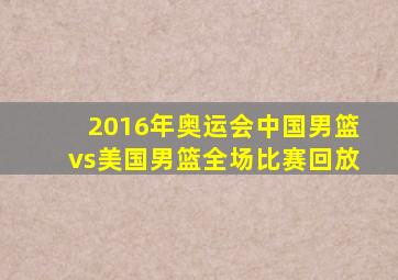 2016年奥运会中国男篮vs美国男篮全场比赛回放