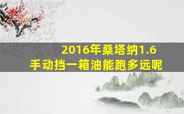 2016年桑塔纳1.6手动挡一箱油能跑多远呢