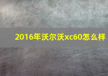 2016年沃尔沃xc60怎么样