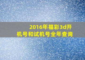 2016年福彩3d开机号和试机号全年查询