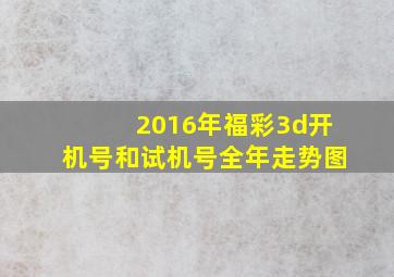 2016年福彩3d开机号和试机号全年走势图