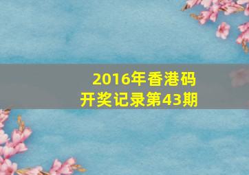 2016年香港码开奖记录第43期