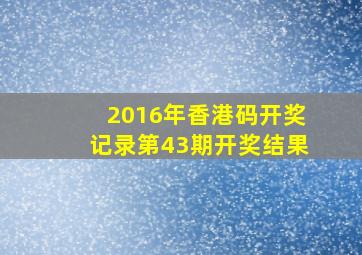 2016年香港码开奖记录第43期开奖结果