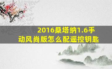 2016桑塔纳1.6手动风尚版怎么配遥控钥匙